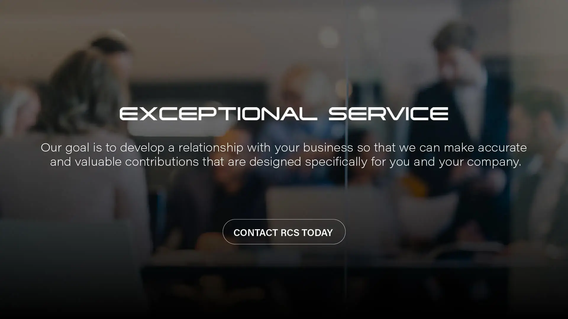 Exceptional Service | Our goal is to develop a relationship with your business so that we can make accurate and valuable contributions that are designed specifically for you and your company.